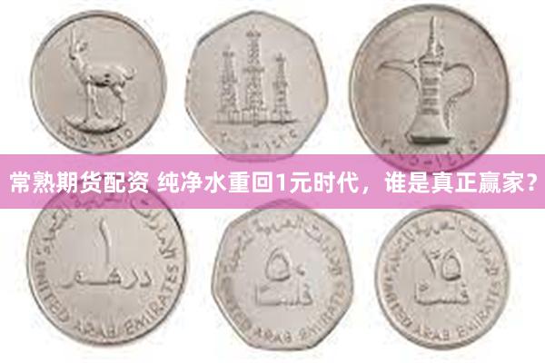 常熟期货配资 纯净水重回1元时代，谁是真正赢家？