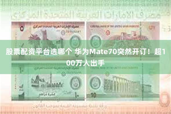 股票配资平台选哪个 华为Mate70突然开订！超100万人出手