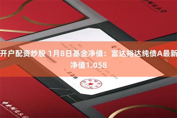 开户配资炒股 1月8日基金净值：富达裕达纯债A最新净值1.058