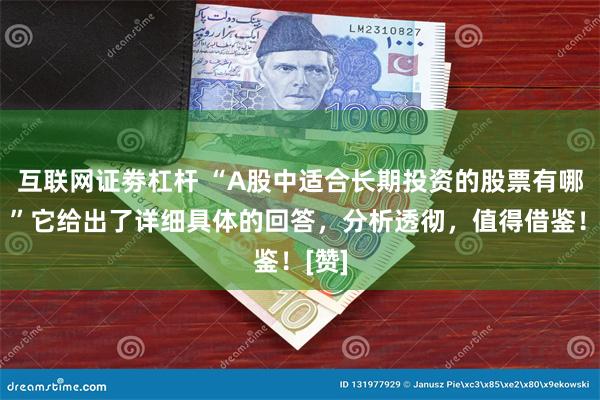 互联网证劵杠杆 “A股中适合长期投资的股票有哪些？”它给出了详细具体的回答，分析透彻，值得借鉴！[赞]