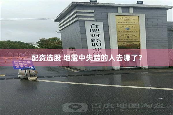 配资选股 地震中失踪的人去哪了？