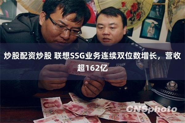 炒股配资炒股 联想SSG业务连续双位数增长，营收超162亿