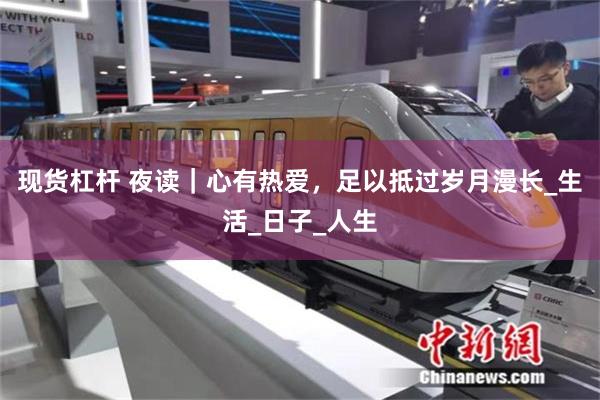 现货杠杆 夜读｜心有热爱，足以抵过岁月漫长_生活_日子_人生