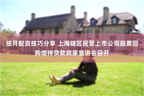 按月配资技巧分享 上海辖区民营上市公司股票回购增持贷款政策宣讲会召开