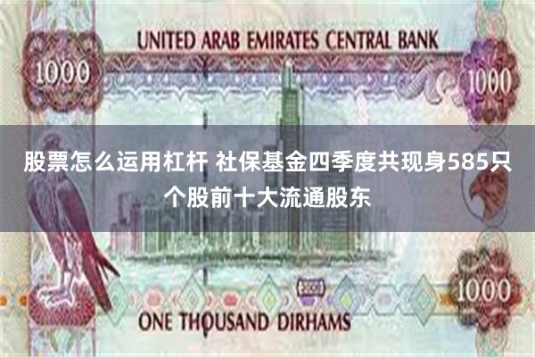 股票怎么运用杠杆 社保基金四季度共现身585只个股前十大流通股东