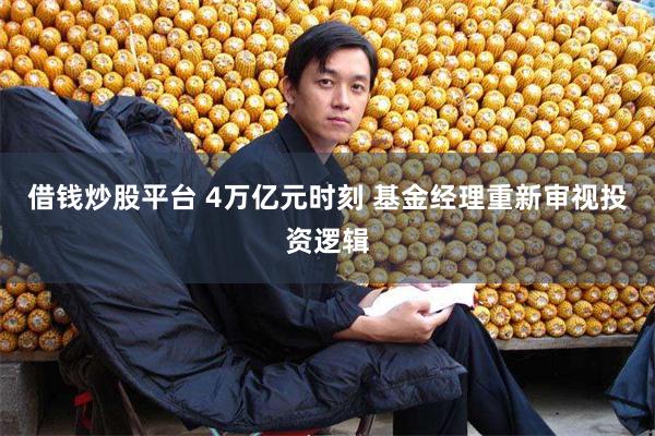 借钱炒股平台 4万亿元时刻 基金经理重新审视投资逻辑