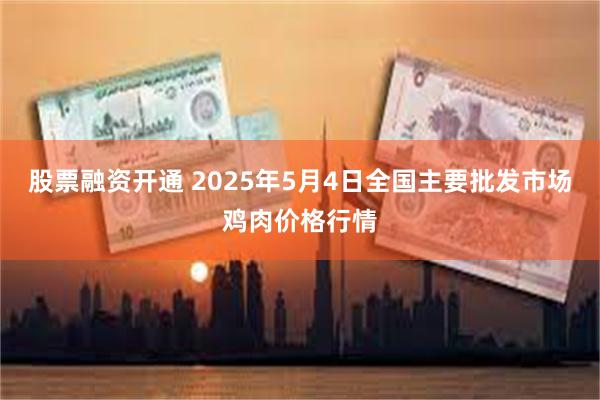 股票融资开通 2025年5月4日全国主要批发市场鸡肉价格行情