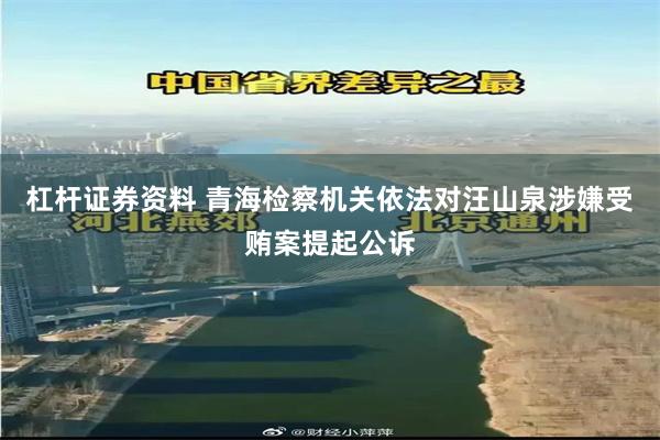 杠杆证券资料 青海检察机关依法对汪山泉涉嫌受贿案提起公诉