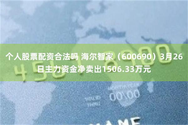 个人股票配资合法吗 海尔智家（600690）3月26日主力资金净卖出1506.33万元