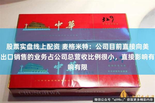 股票实盘线上配资 麦格米特：公司目前直接向美国出口销售的业务占公司总营收比例很小，直接影响有限