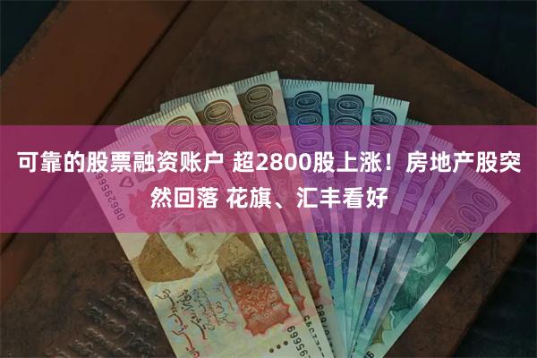 可靠的股票融资账户 超2800股上涨！房地产股突然回落 花旗、汇丰看好