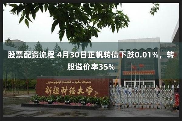 股票配资流程 4月30日正帆转债下跌0.01%，转股溢价率35%