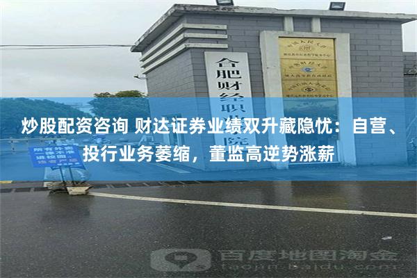 炒股配资咨询 财达证券业绩双升藏隐忧：自营、投行业务萎缩，董监高逆势涨薪