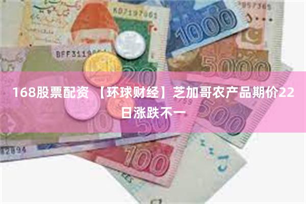 168股票配资 【环球财经】芝加哥农产品期价22日涨跌不一