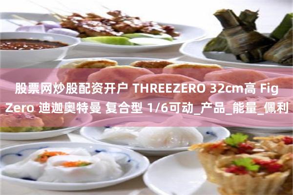股票网炒股配资开户 THREEZERO 32cm高 FigZero 迪迦奥特曼 复合型 1/6可动_产品_能量_佩利