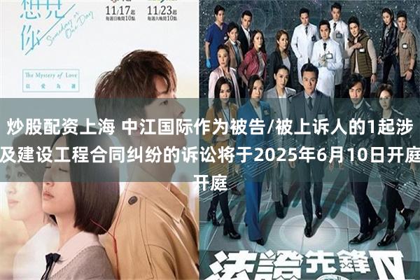 炒股配资上海 中江国际作为被告/被上诉人的1起涉及建设工程合同纠纷的诉讼将于2025年6月10日开庭