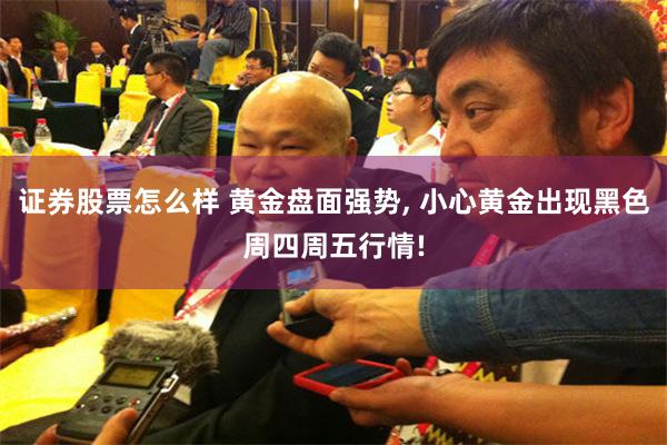 证券股票怎么样 黄金盘面强势, 小心黄金出现黑色周四周五行情!