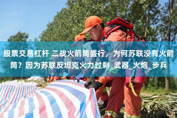 股票交易杠杆 二战火箭筒盛行，为何苏联没有火箭筒？因为苏联反坦克火力过剩_武器_火炮_步兵