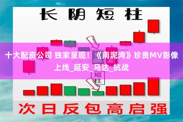 十大配资公司 独家呈现！《南泥湾》珍贵MV影像上线_延安_马达_抗战
