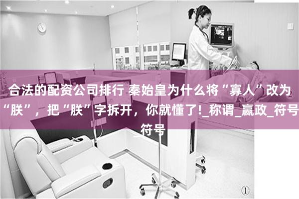 合法的配资公司排行 秦始皇为什么将“寡人”改为“朕”，把“朕”字拆开，你就懂了!_称谓_嬴政_符号