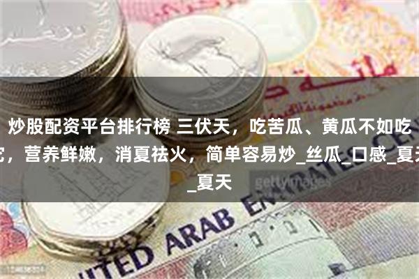 炒股配资平台排行榜 三伏天，吃苦瓜、黄瓜不如吃它，营养鲜嫩，消夏祛火，简单容易炒_丝瓜_口感_夏天