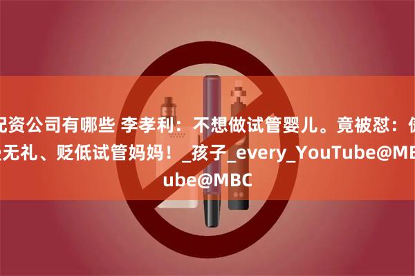 配资公司有哪些 李孝利：不想做试管婴儿。竟被怼：傲慢无礼、贬低试管妈妈！_孩子_every_YouTube@MBC