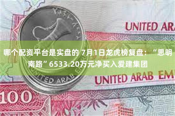 哪个配资平台是实盘的 7月1日龙虎榜复盘：“思明南路”6533.20万元净买入爱建集团