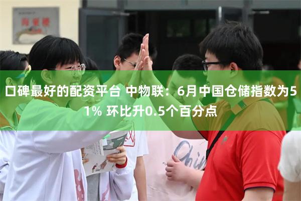 口碑最好的配资平台 中物联：6月中国仓储指数为51% 环比升0.5个百分点